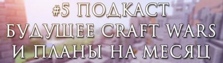 #5 Подкаст - Будущее Craft Wars и планы на месяц